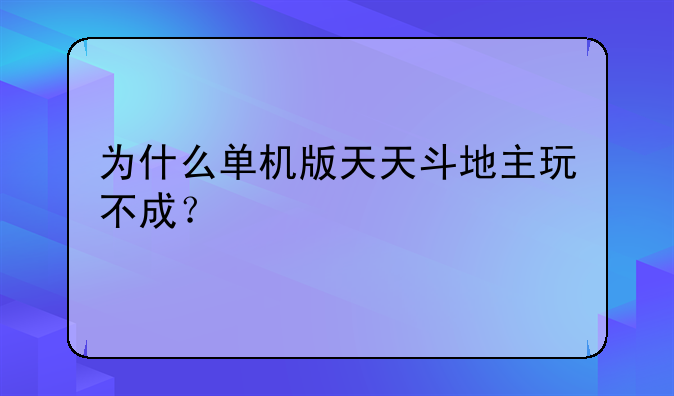 为什么单机版天天斗地主玩不成？