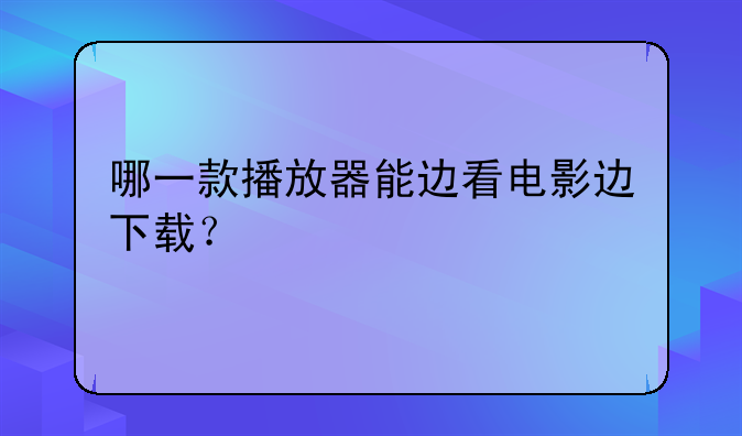 哪一款播放器能边看电影边下载？