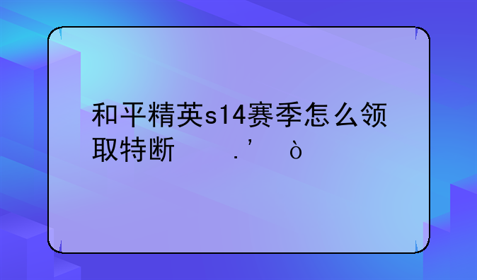 和平精英s14赛季怎么领取特斯拉？