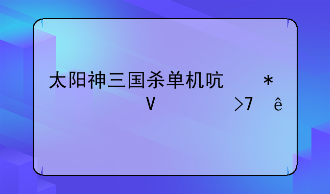 太阳神三国杀单机启动为啥没反应