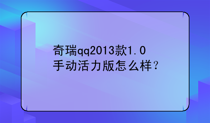 奇瑞qq2013款1.0手动活力版怎么样？