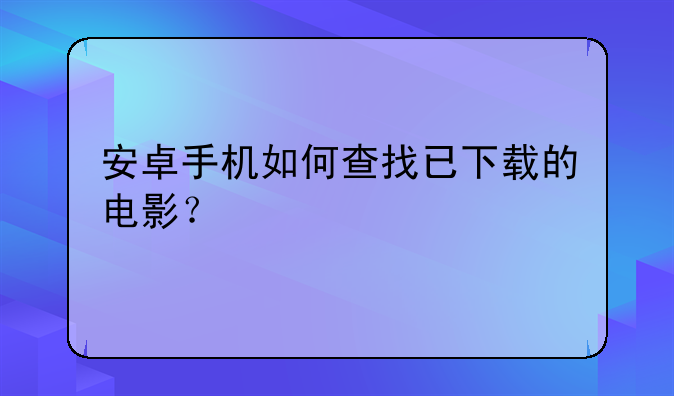 安卓手机如何查找已下载的电影？