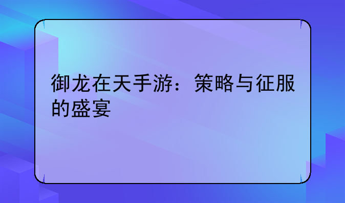 御龙在天手游：策略与征服的盛宴