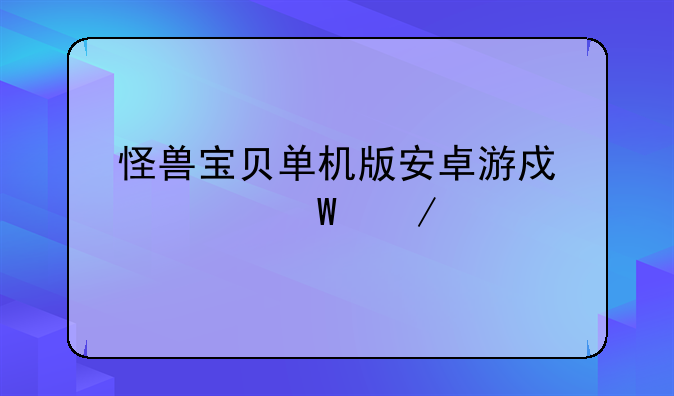 怪兽宝贝单机版安卓游戏如何下载