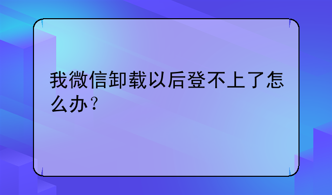 我微信卸载以后登不上了怎么办？