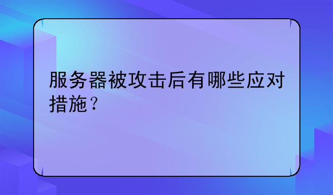 服务器被攻击后有哪些应对措施？
