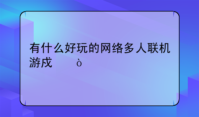 有什么好玩的网络多人联机游戏？