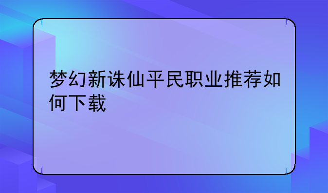 梦幻新诛仙平民职业推荐如何下载
