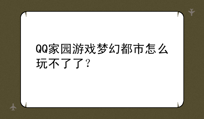 QQ家园游戏梦幻都市怎么玩不了了？
