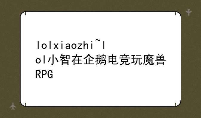 lolxiaozhi~lol小智在企鹅电竞玩魔兽RPG