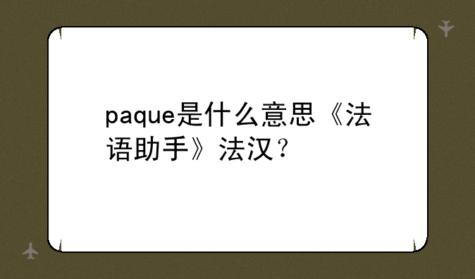 paque是什么意思《法语助手》法汉？