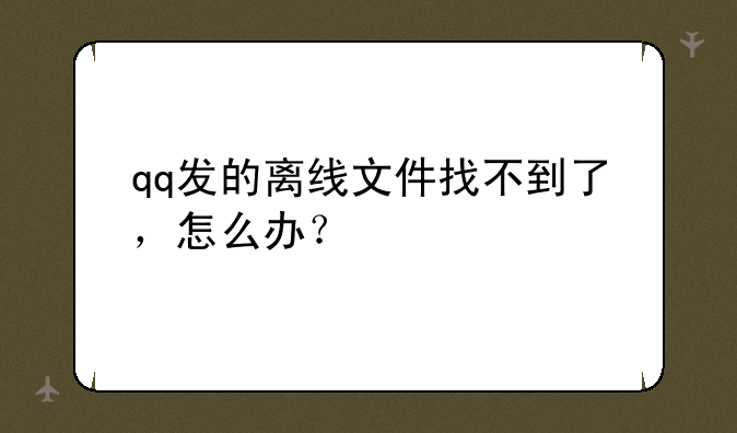 qq发的离线文件找不到了，怎么办？