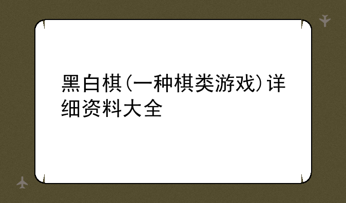黑白棋(一种棋类游戏)详细资料大全