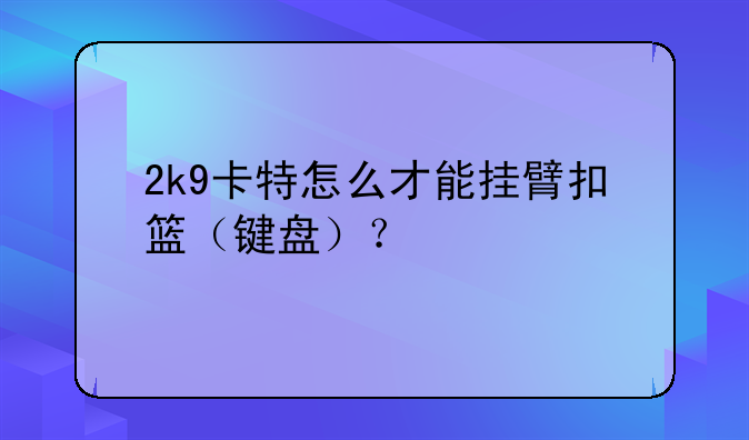 2k9卡特怎么才能挂臂扣篮（键盘）？