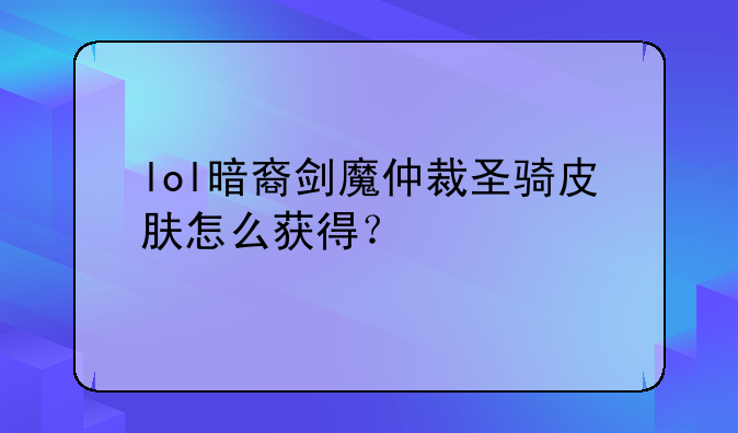 lol暗裔剑魔仲裁圣骑皮肤怎么获得？