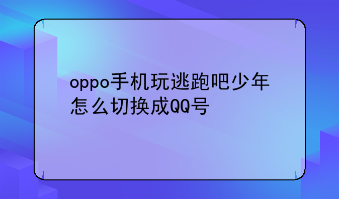 oppo手机玩逃跑吧少年怎么切换成QQ号