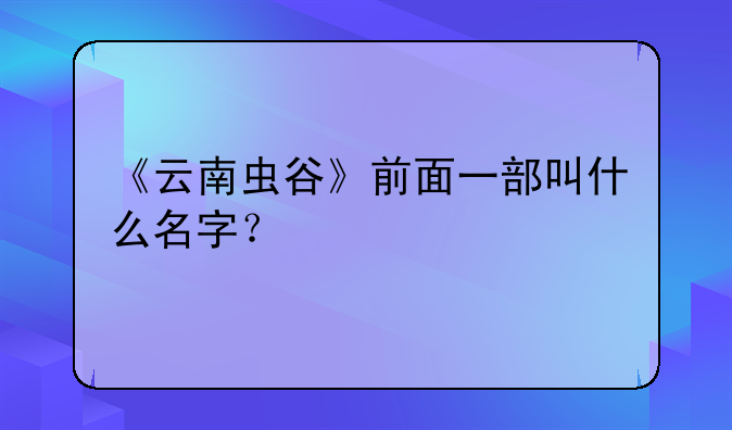 《云南虫谷》前面一部叫什么名字？