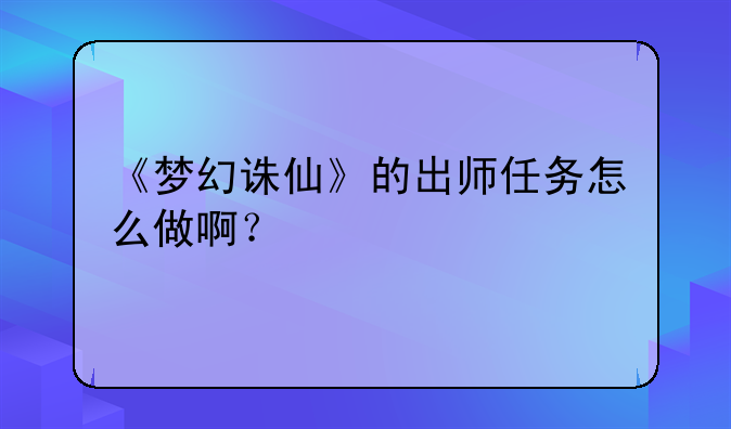 《梦幻诛仙》的出师任务怎么做啊？