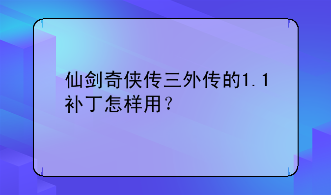 仙剑奇侠传三外传的1.1补丁怎样用？