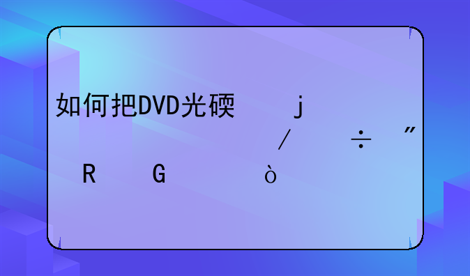 如何把DVD光碟的内容下载到电脑上？