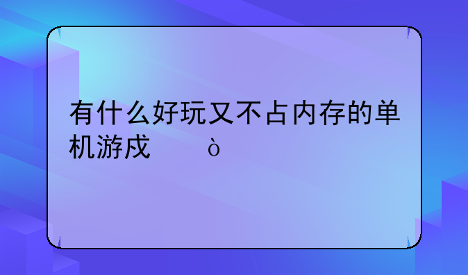 有什么好玩又不占内存的单机游戏？