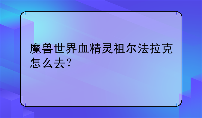 魔兽世界血精灵祖尔法拉克怎么去？