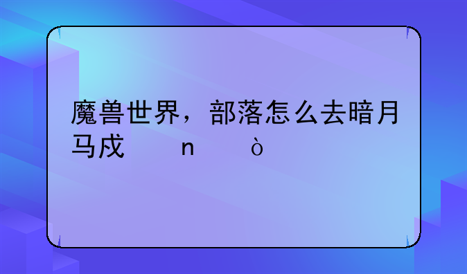 魔兽世界，部落怎么去暗月马戏团？