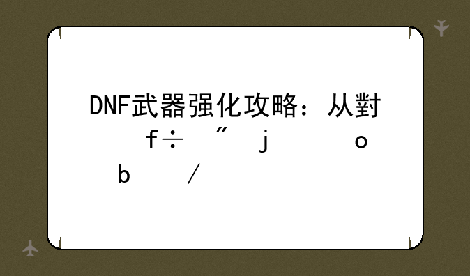 DNF武器强化攻略：从小白到的进阶之路