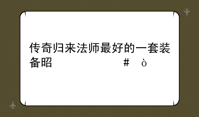 传奇归来法师最好的一套装备是什么？