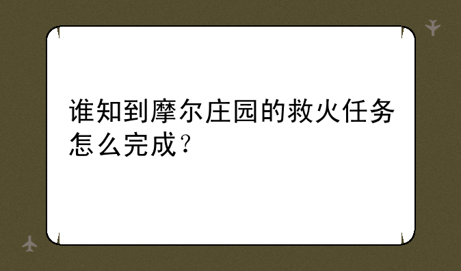 谁知到摩尔庄园的救火任务怎么完成？