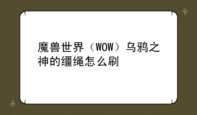 魔兽世界（WOW）乌鸦之神的缰绳怎么刷