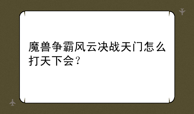 魔兽争霸风云决战天门怎么打天下会？
