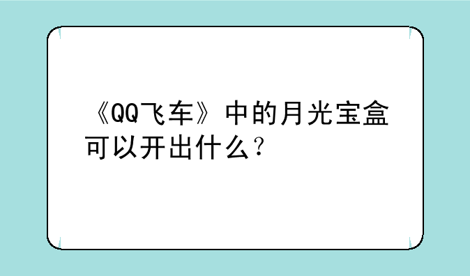 《QQ飞车》中的月光宝盒可以开出什么？