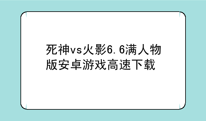 死神vs火影6.6满人物版安卓游戏高速下载