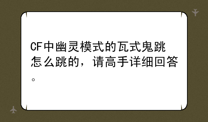 CF中幽灵模式的瓦式鬼跳怎么跳的，请高手详细回答。