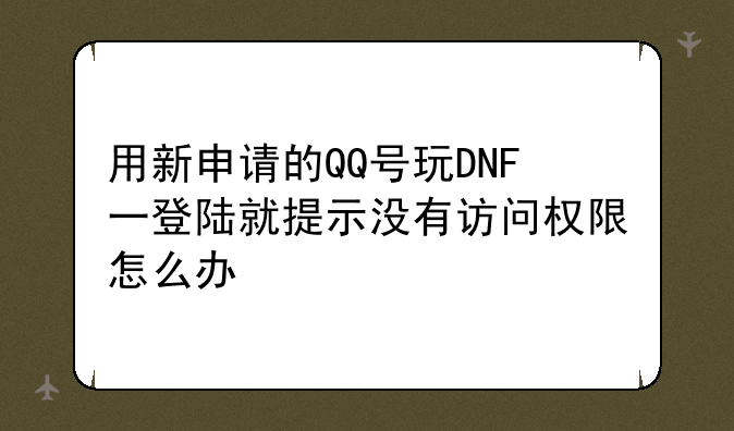 用新申请的QQ号玩DNF一登陆就提示没有访问权限怎么办