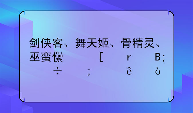 剑侠客、舞天姬、骨精灵、巫蛮儿他们最后都怎样了？