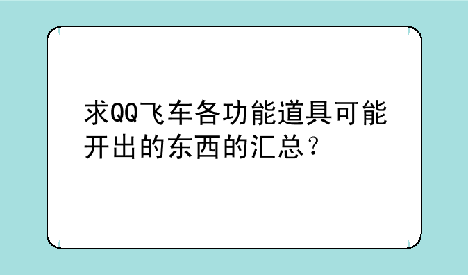 求QQ飞车各功能道具可能开出的东西的汇总？