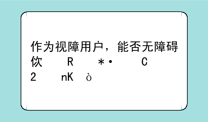 作为视障用户，能否无障碍使用芭乐工匠盒？