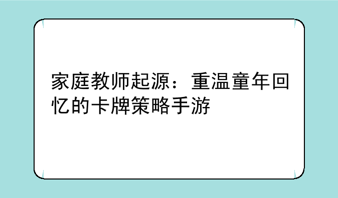 家庭教师起源：重温童年回忆的卡牌策略手游