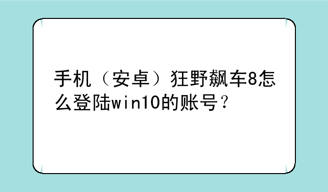 手机（安卓）狂野飙车8怎么登陆win10的账号？