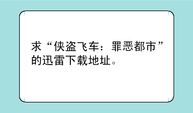 求“侠盗飞车：罪恶都市”的迅雷下载地址。