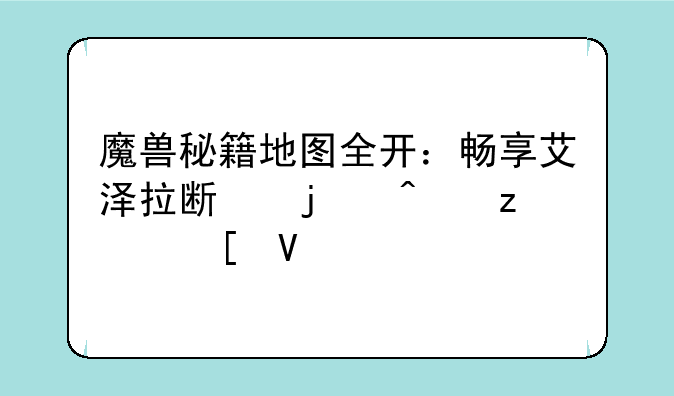 魔兽秘籍地图全开：畅享艾泽拉斯的无垠世界