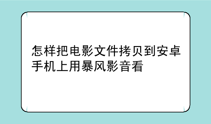 怎样把电影文件拷贝到安卓手机上用暴风影音看