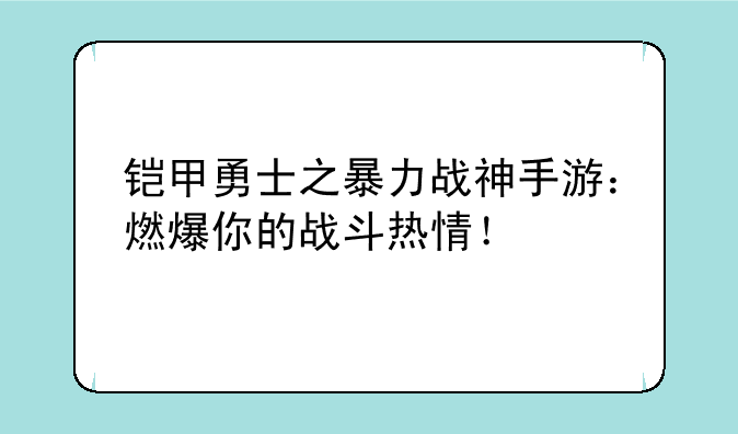 铠甲勇士之暴力战神手游：燃爆你的战斗热情！