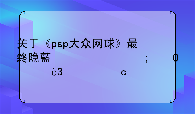 关于《psp大众网球》最终隐藏要素与结局，求高手？