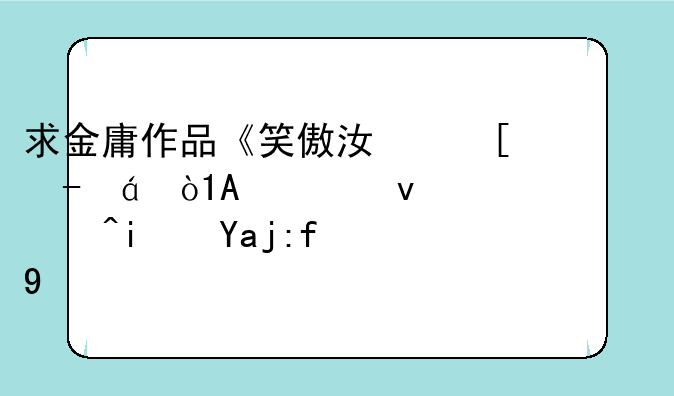 求金庸作品《笑傲江湖》txt，PDF也行，若是全集最好