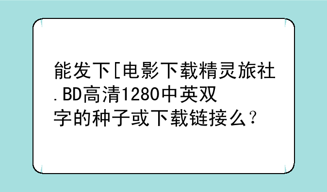 能发下[电影下载精灵旅社.BD高清1280中英双字的种子或下载链接么？