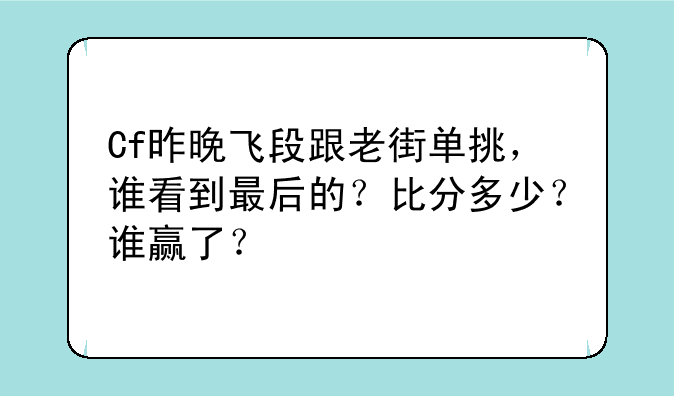 Cf昨晚飞段跟老街单挑，谁看到最后的？比分多少？谁赢了？