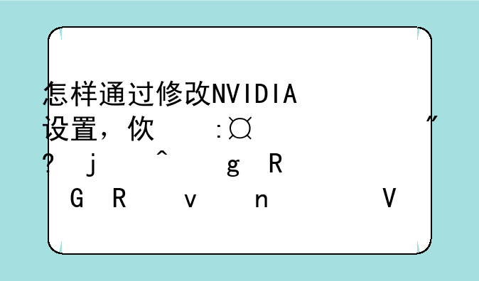 怎样通过修改NVIDIA设置，使玩3D游戏的时候电脑画面更流畅呢？